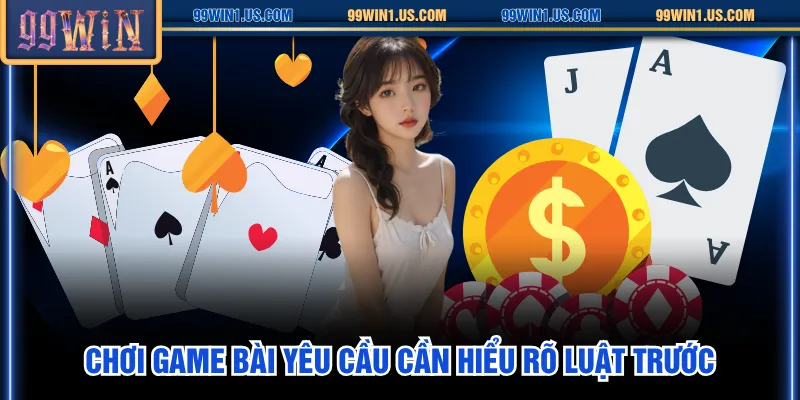 Chơi game bài yêu cầu cần hiểu rõ luật trước